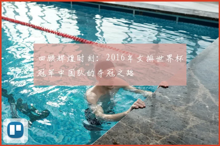 回顾辉煌时刻：2016年女排世界杯冠军中国队的夺冠之路
