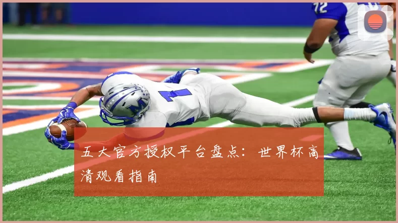 五大官方授权平台盘点：世界杯高清观看指南