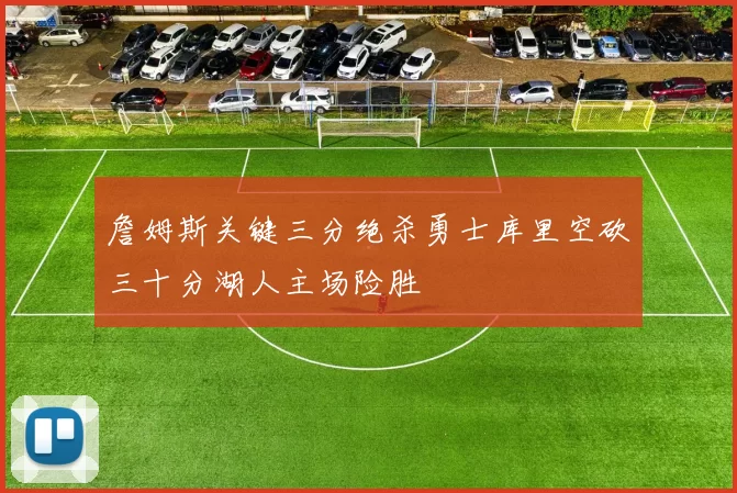 詹姆斯关键三分绝杀勇士库里空砍三十分湖人主场险胜