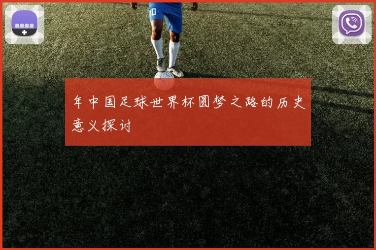 年中国足球世界杯圆梦之路的历史意义探讨