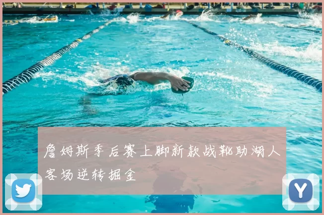 詹姆斯季后赛上脚新款战靴助湖人客场逆转掘金