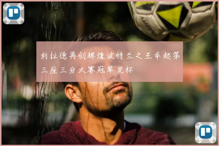 利拉德再创辉煌波特兰之王举起第三座三分大赛冠军奖杯