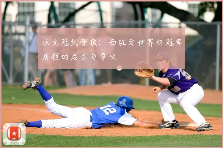 从无冠到登顶：西班牙世界杯冠军历程的启示与争议