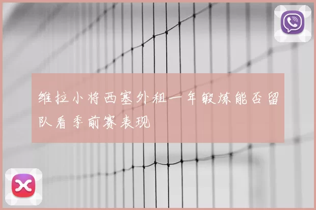 维拉小将西塞外租一年锻炼能否留队看季前赛表现