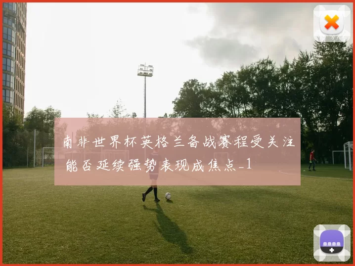 南非世界杯英格兰备战赛程受关注 能否延续强势表现成焦点_1