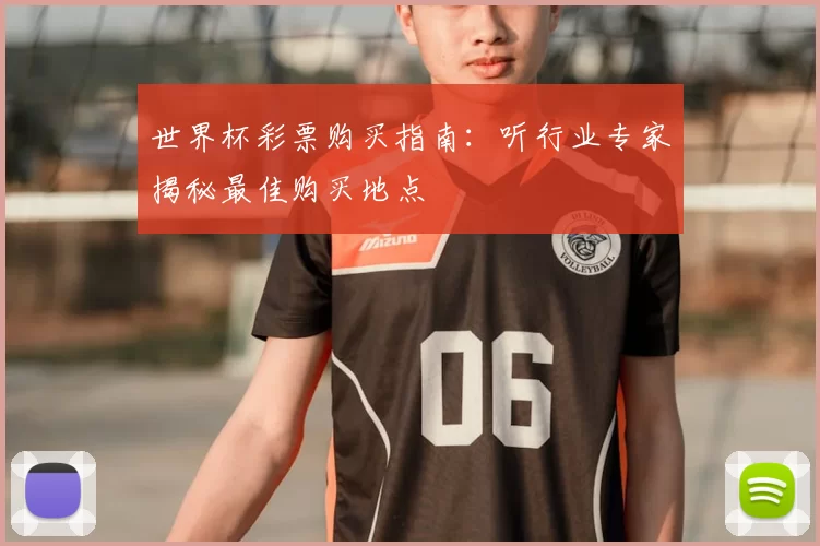 世界杯彩票购买指南：听行业专家揭秘最佳购买地点