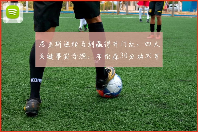 尼克斯逆转马刺赢得开门红，四大关键事实浮现，布伦森30分功不可没_比赛_防守_1