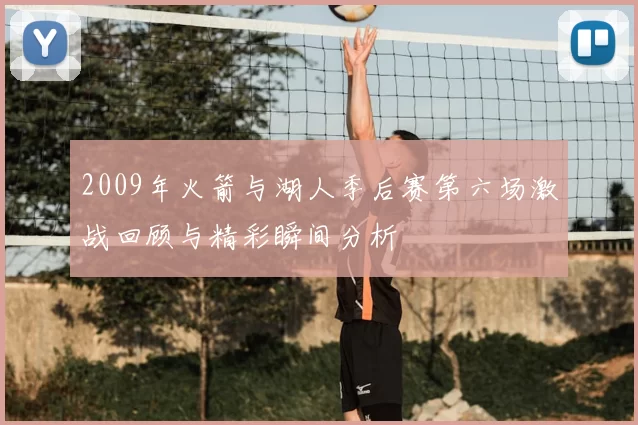 2009年火箭与湖人季后赛第六场激战回顾与精彩瞬间分析