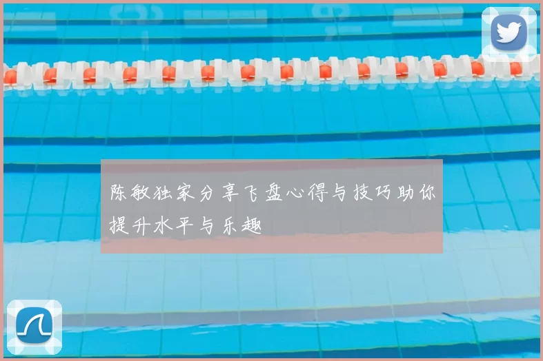 陈敏独家分享飞盘心得与技巧助你提升水平与乐趣