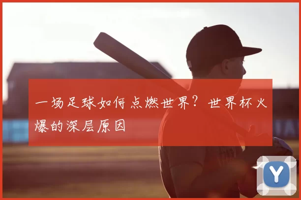 一场足球如何点燃世界?世界杯火爆的深层原因