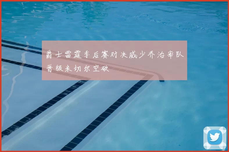 爵士雷霆季后赛对决威少乔治率队晋级米切尔空砍