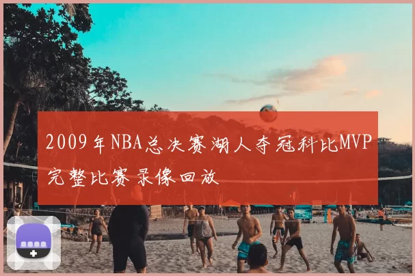 2009年NBA总决赛湖人夺冠科比MVP完整比赛录像回放