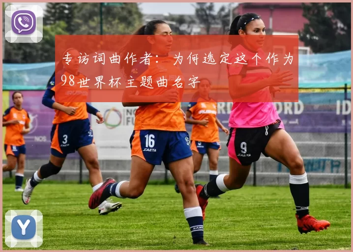 专访词曲作者：为何选定这个作为98世界杯主题曲名字